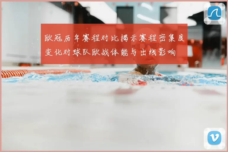 欧冠历年赛程对比揭示赛程密集度变化对球队欧战体能与出线影响