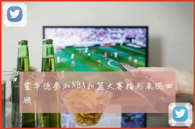 霍华德参加NBA扣篮大赛精彩表现回顾