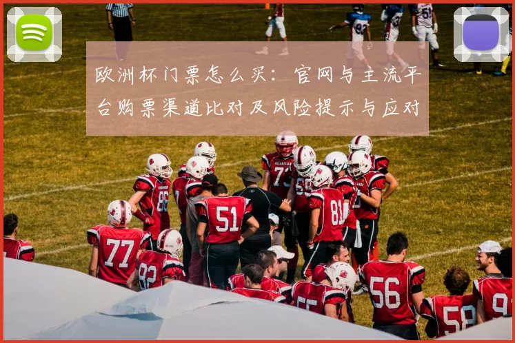 欧洲杯门票怎么买：官网与主流平台购票渠道比对及风险提示与应对建议