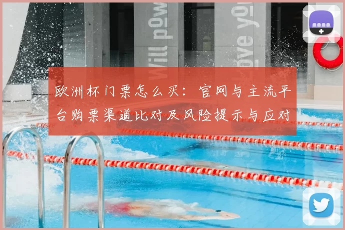 欧洲杯门票怎么买：官网与主流平台购票渠道比对及风险提示与应对建议
