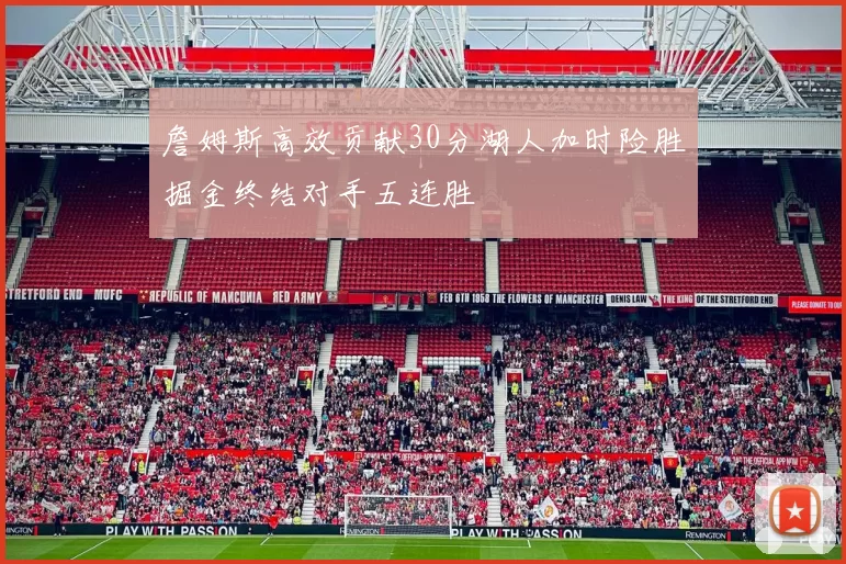 詹姆斯高效贡献30分湖人加时险胜掘金终结对手五连胜