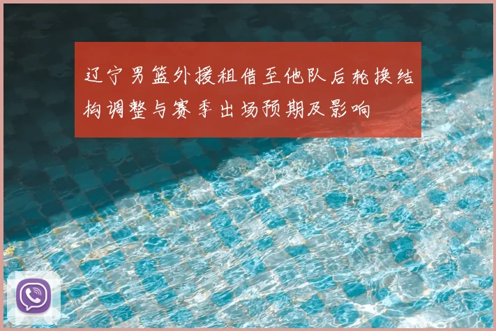 辽宁男篮外援租借至他队后轮换结构调整与赛季出场预期及影响