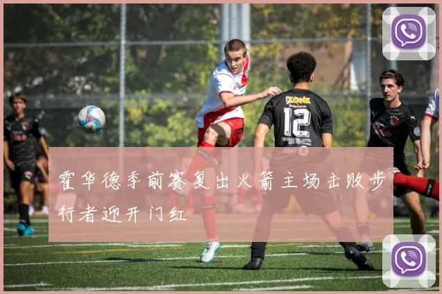 霍华德季前赛复出火箭主场击败步行者迎开门红