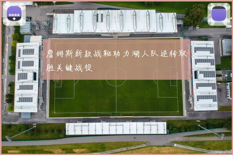 詹姆斯新款战靴助力湖人队逆转取胜关键战役