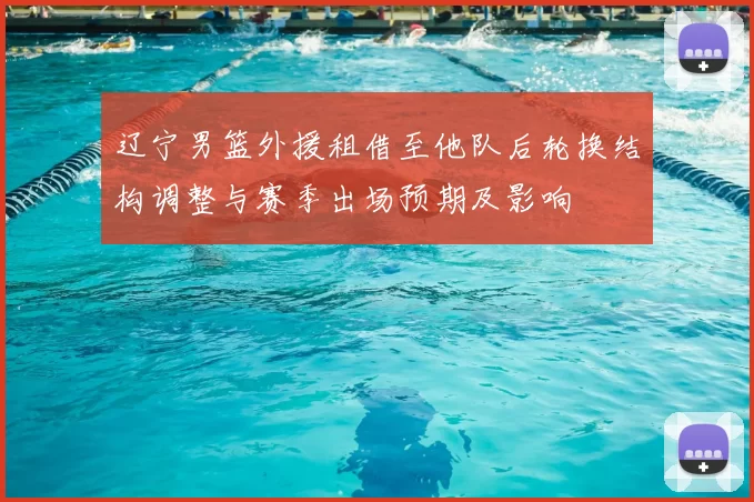 辽宁男篮外援租借至他队后轮换结构调整与赛季出场预期及影响