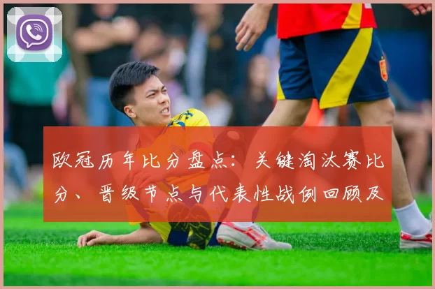 欧冠历年比分盘点：关键淘汰赛比分、晋级节点与代表性战例回顾及差距趋势分析