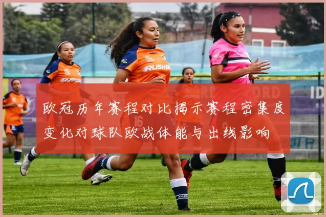 欧冠历年赛程对比揭示赛程密集度变化对球队欧战体能与出线影响